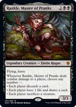 Rankle, Master of Pranks
 Flying, haste
Whenever Rankle, Master of Pranks deals combat damage to a player, choose any number —
• Each player discards a card.
• Each player loses 1 life and draws a card.
• Each player sacrifices a creature.